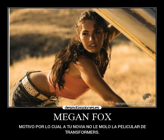 MEGAN FOX - MOTIVO POR LO CUAL A TU NOVIA NO LE MOLO LA PELICULAR DE
TRANSFORMERS.