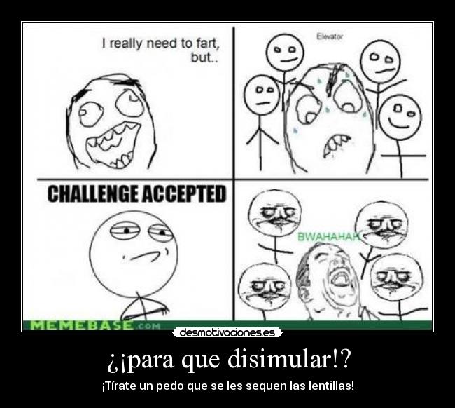 ¿¡para que disimular!? - ¡Tírate un pedo que se les sequen las lentillas!