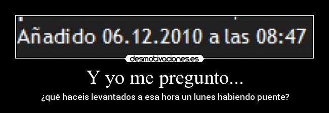 carteles pregunto que haceis levantados esa hora lunes habiendo puente pelenagolden desmotivaciones