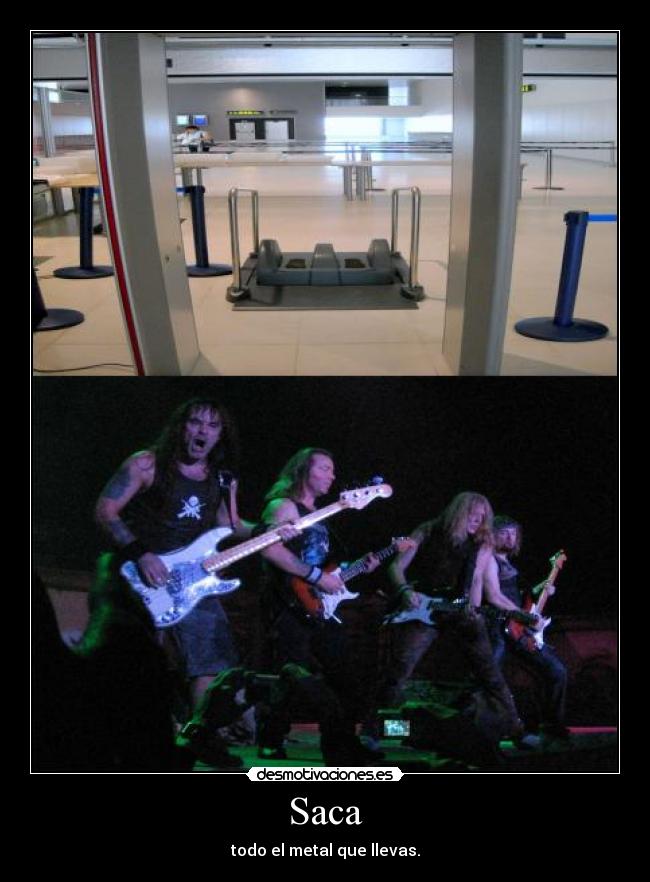 Saca - todo el metal que llevas.