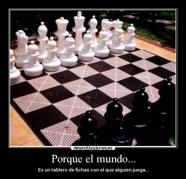 Porque el mundo... - Es un tablero de fichas con el que alguien juega...