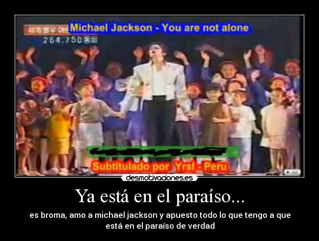 Ya está en el paraíso... - es broma, amo a michael jackson y apuesto todo lo que tengo a que
está en el paraíso de verdad