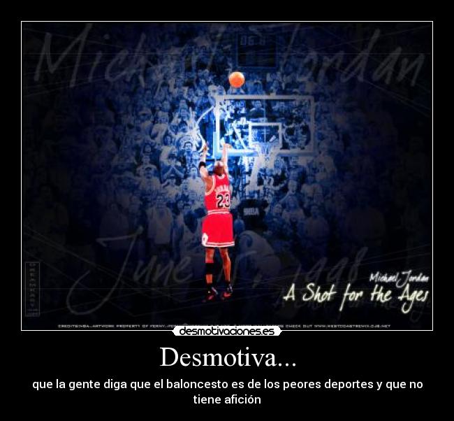 Desmotiva... - que la gente diga que el baloncesto es de los peores deportes y que no tiene afición