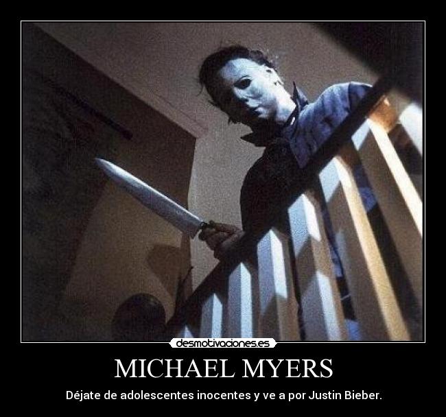 MICHAEL MYERS - Déjate de adolescentes inocentes y ve a por Justin Bieber.