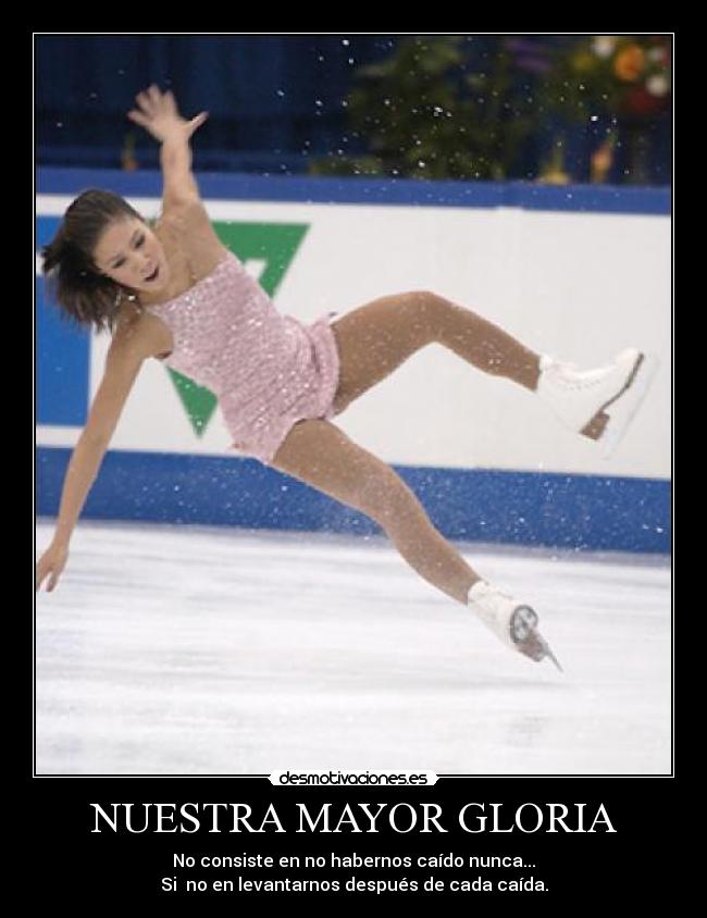 NUESTRA MAYOR GLORIA - No consiste en no habernos caído nunca...
Si no en levantarnos después de cada caída.