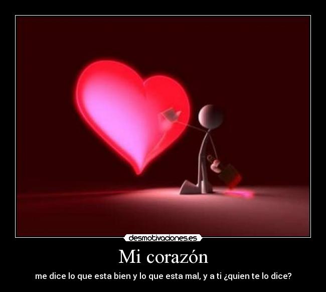 Mi corazón - me dice lo que esta bien y lo que esta mal, y a ti ¿quien te lo dice?