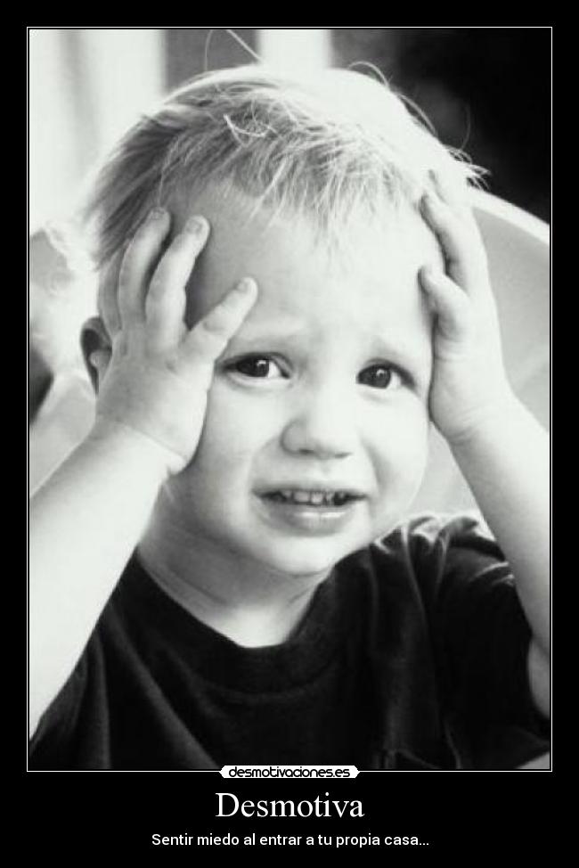 Desmotiva - Sentir miedo al entrar a tu propia casa...