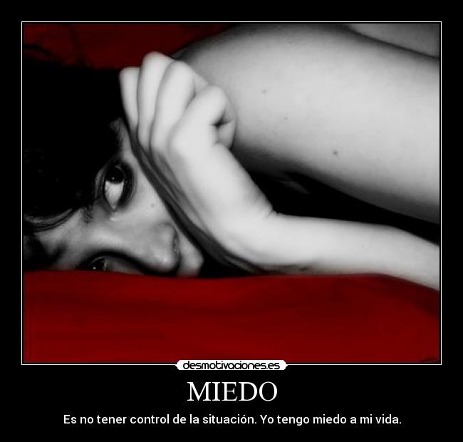 MIEDO - Es no tener control de la situación. Yo tengo miedo a mi vida.