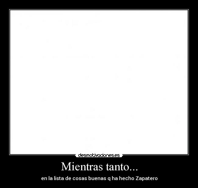 Mientras tanto... - en la lista de cosas buenas q ha hecho Zapatero