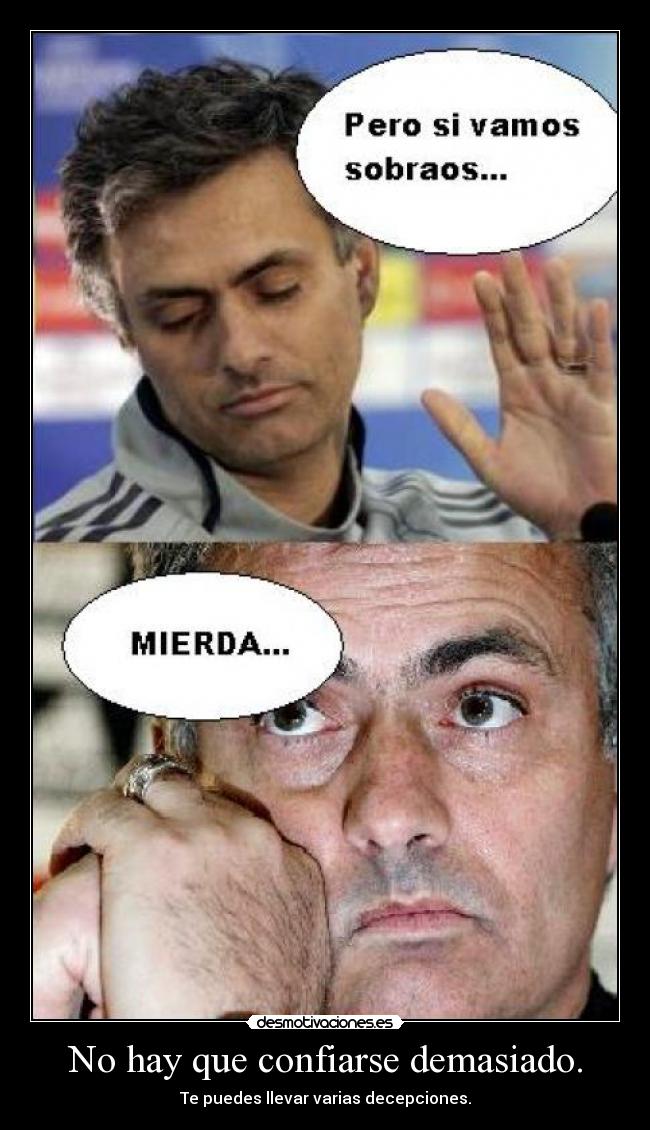 No hay que confiarse demasiado. - Te puedes llevar varias decepciones.