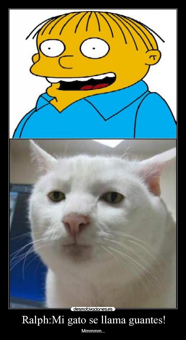 Ralph:Mi gato se llama guantes! - Mmmmm...