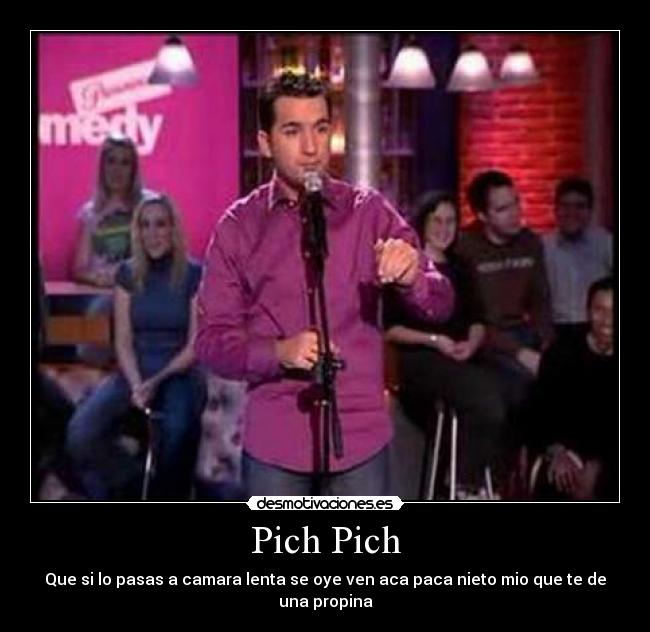 Pich Pich - Que si lo pasas a camara lenta se oye ven aca paca nieto mio que te de una propina