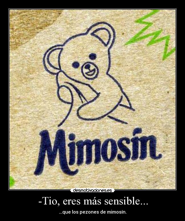 -Tio, eres más sensible... - ...que los pezones de mimosín.