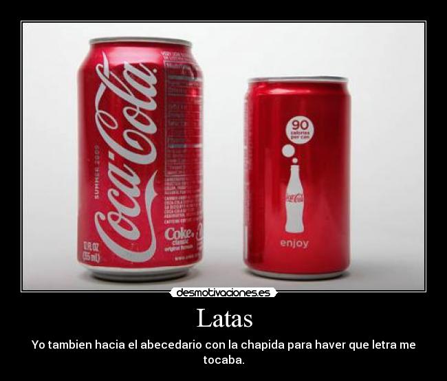Latas - Yo tambien hacia el abecedario con la chapida para haver que letra me tocaba.