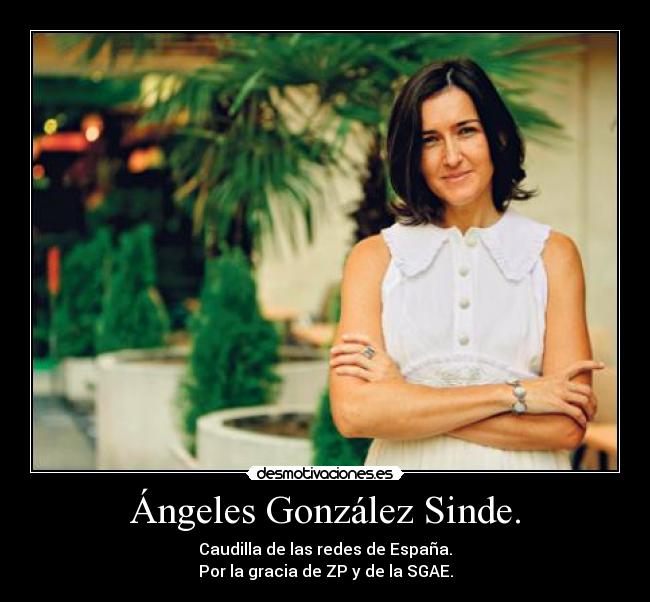 Ángeles González Sinde. - Caudilla de las redes de España.
Por la gracia de ZP y de la SGAE.