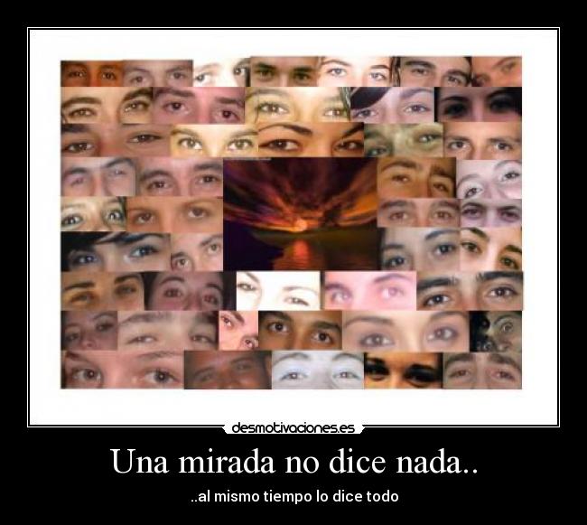 Una mirada no dice nada.. - ..al mismo tiempo lo dice todo