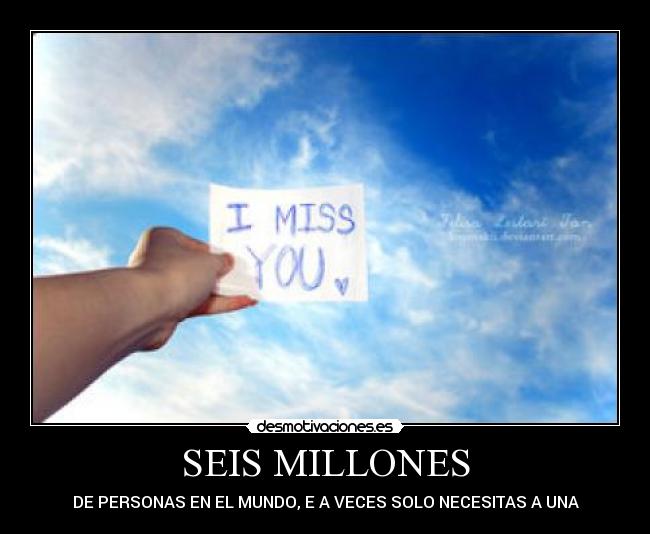 SEIS MILLONES - DE PERSONAS EN EL MUNDO, E A VECES SOLO NECESITAS A UNA