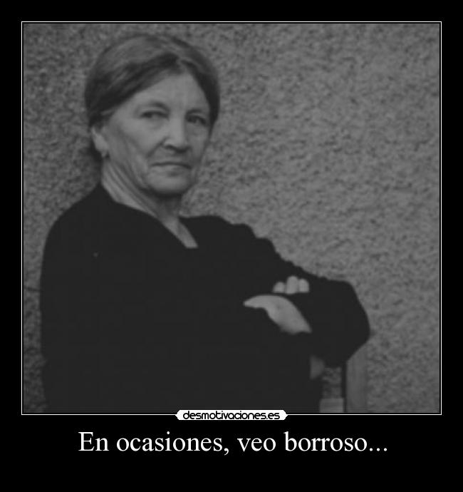 En ocasiones, veo borroso... -