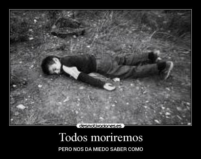 Todos moriremos - PERO NOS DA MIEDO SABER COMO