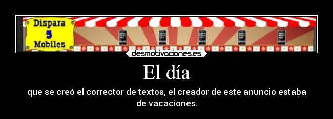 El día - que se creó el corrector de textos, el creador de este anuncio estaba de vacaciones.