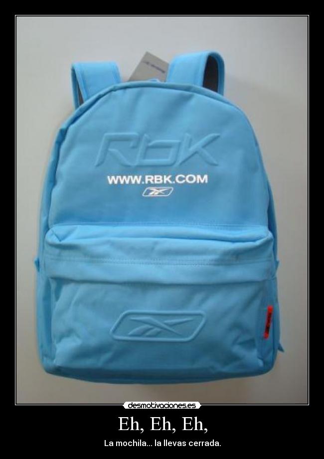 Eh, Eh, Eh, - La mochila... la llevas cerrada.