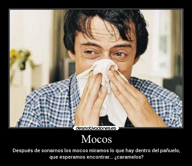 Mocos - Después de sonarnos los mocos miramos lo que hay dentro del pañuelo,
que esperamos encontrar... ¿caramelos?