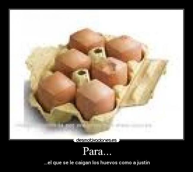Para... - ...el que se le caigan los huevos como a justin