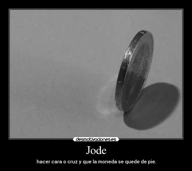 Jode - hacer cara o cruz y que la moneda se quede de pie.