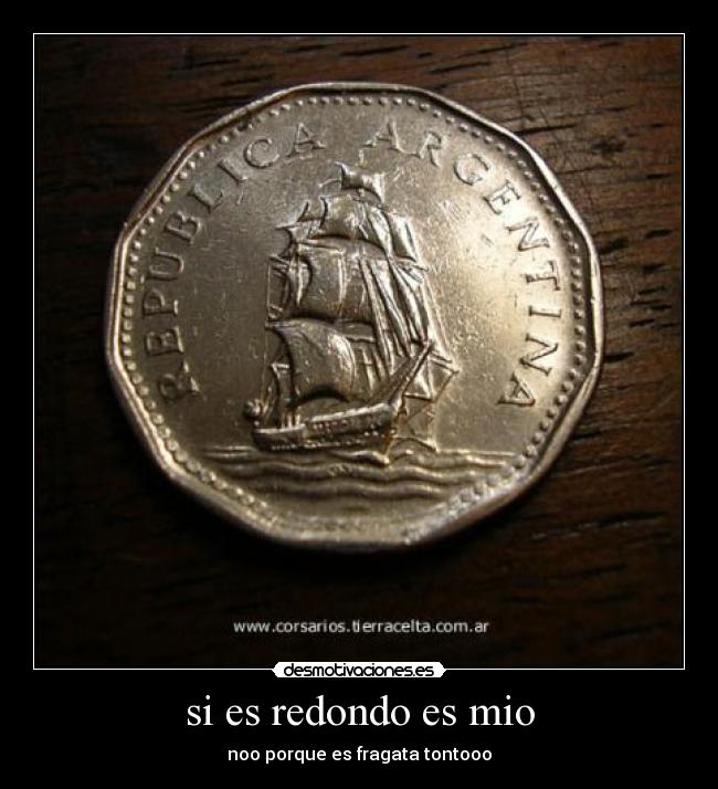 si es redondo es mio - noo porque es fragata tontooo
