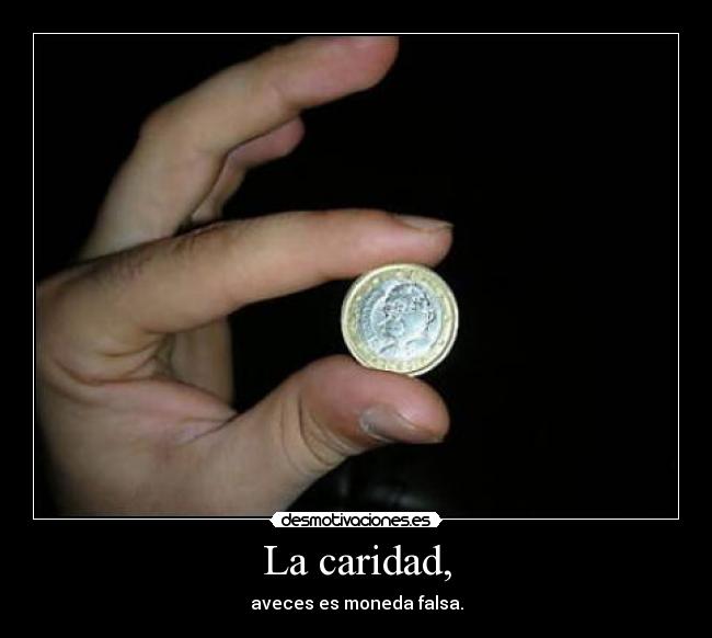 La caridad, - aveces es moneda falsa.