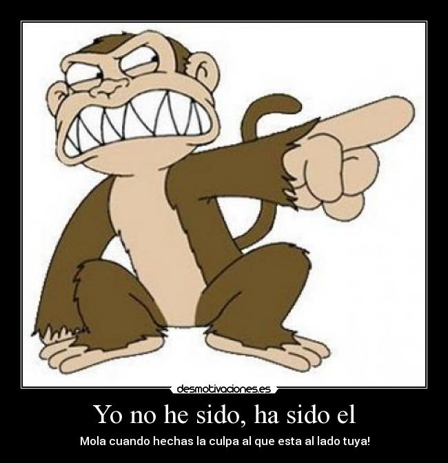 Yo no he sido, ha sido el - Mola cuando hechas la culpa al que esta al lado tuya!