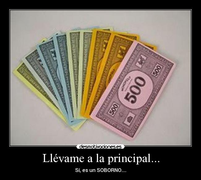 Llévame a la principal... - Sí, es un SOBORNO....