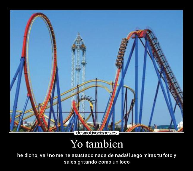 Yo tambien - he dicho: va!! no me he asustado nada de nada! luego miras tu foto y
sales gritando como un loco