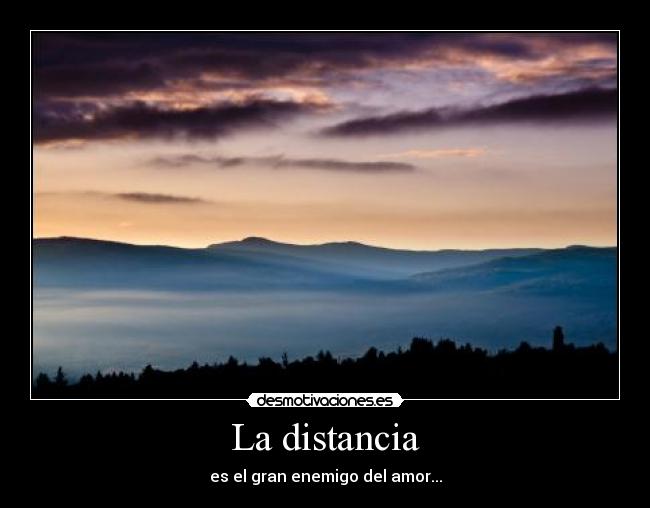 La distancia - es el gran enemigo del amor...