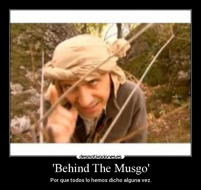 Behind The Musgo - Por que todos lo hemos dicho alguna vez.