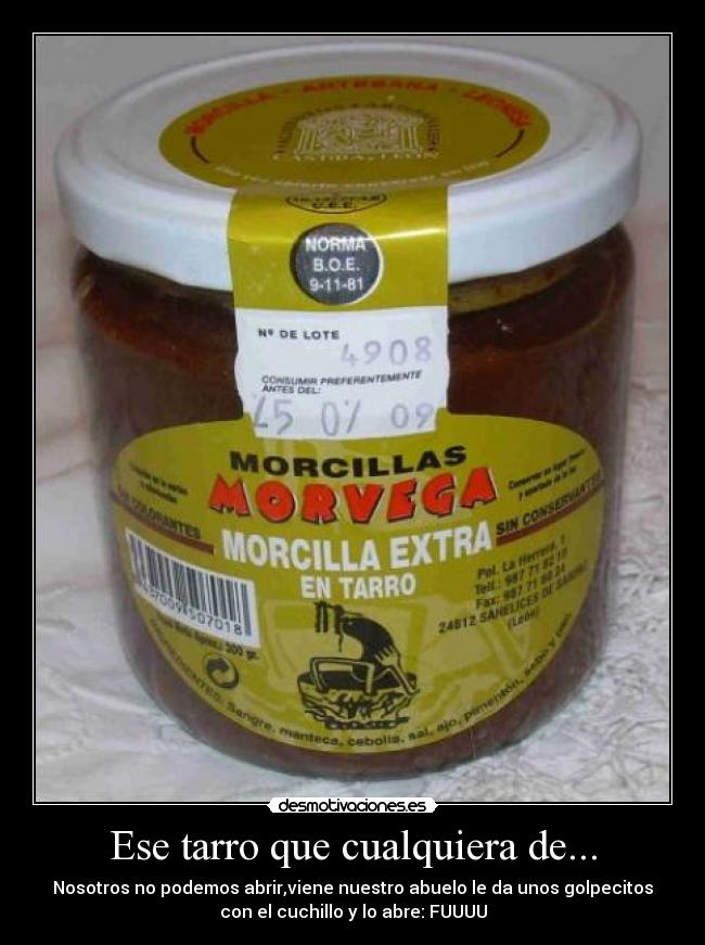 Ese tarro que cualquiera de... - Nosotros no podemos abrir,viene nuestro abuelo le da unos golpecitos
con el cuchillo y lo abre: FUUUU