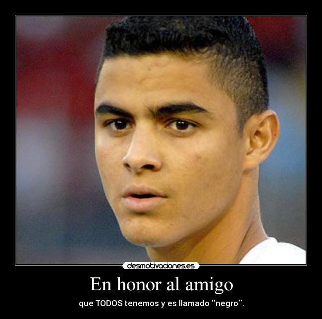 En honor al amigo - que TODOS tenemos y es llamado negro.