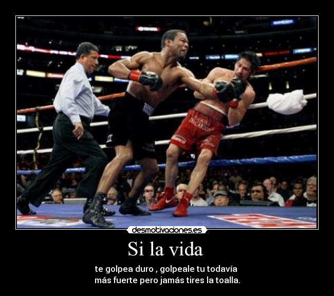 Si la vida - te golpea duro , golpeale tu todavía
más fuerte pero jamás tires la toalla.