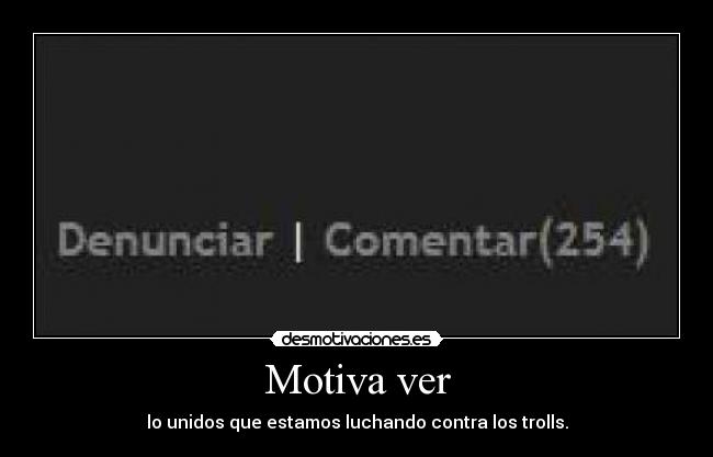 Motiva ver - lo unidos que estamos luchando contra los trolls.