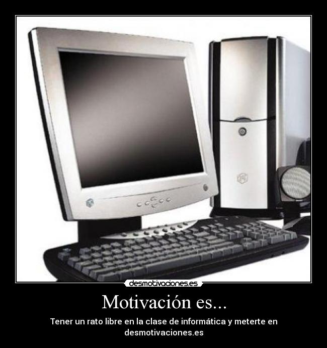 Motivación es... - Tener un rato libre en la clase de informática y meterte en desmotivaciones.es