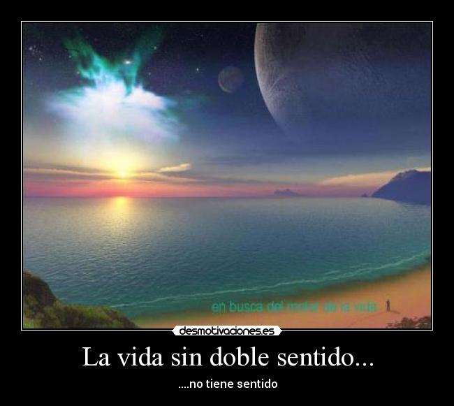 La vida sin doble sentido... - ....no tiene sentido