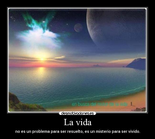 La vida - no es un problema para ser resuelto, es un misterio para ser vivido.