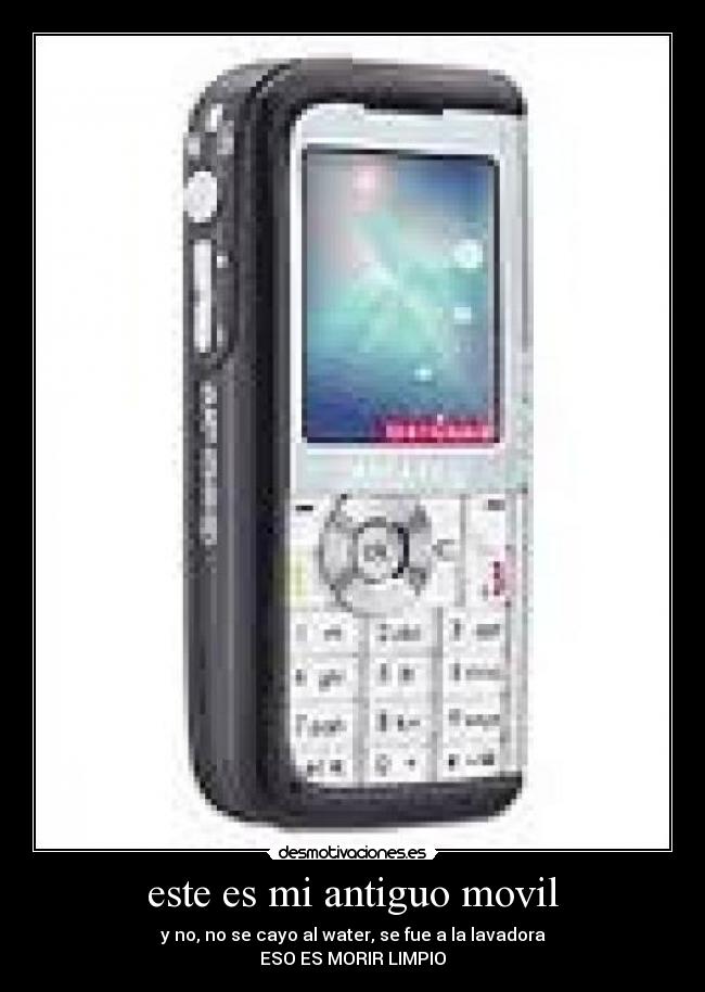 este es mi antiguo movil - y no, no se cayo al water, se fue a la lavadora
ESO ES MORIR LIMPIO