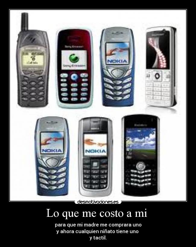 Lo que me costo a mi - para que mi madre me comprara uno
y ahora cualquien niñato tiene uno
y tactil.