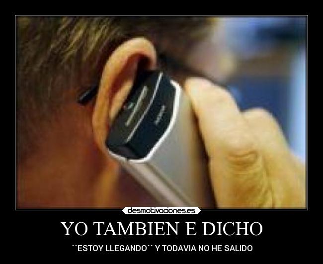 YO TAMBIEN E DICHO - ´´ESTOY LLEGANDO´´ Y TODAVIA NO HE SALIDO