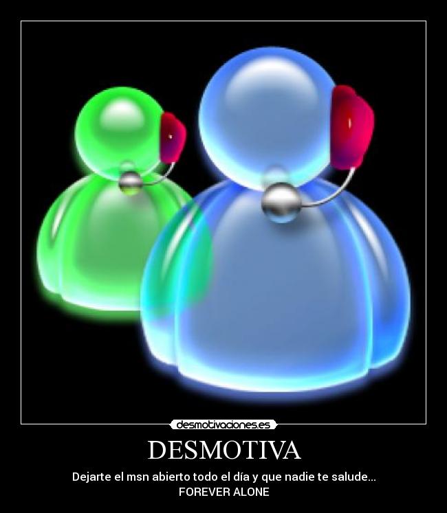 DESMOTIVA - Dejarte el msn abierto todo el día y que nadie te salude...
FOREVER ALONE