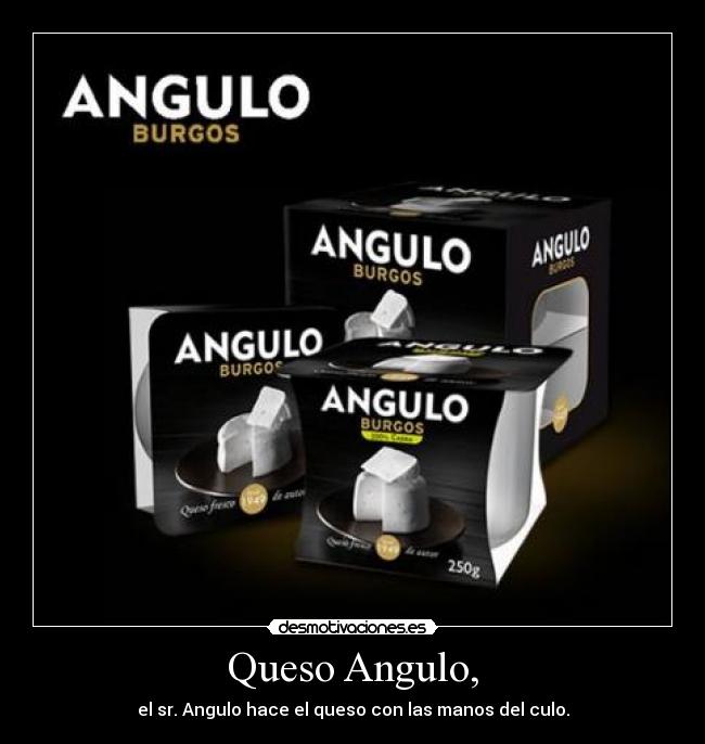 Queso Angulo, - el sr. Angulo hace el queso con las manos del culo.