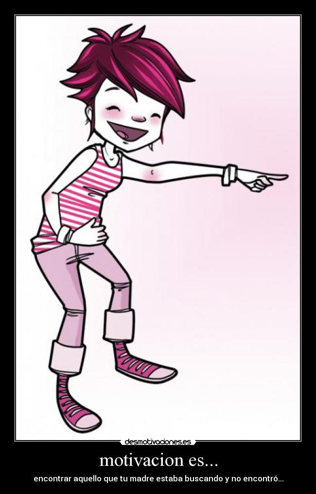 motivacion es... - encontrar aquello que tu madre estaba buscando y no encontró...