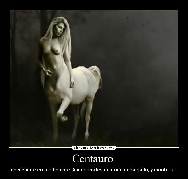 Centauro  - no siempre era un hombre. A muchos les gustaría cabalgarla, y montarla...