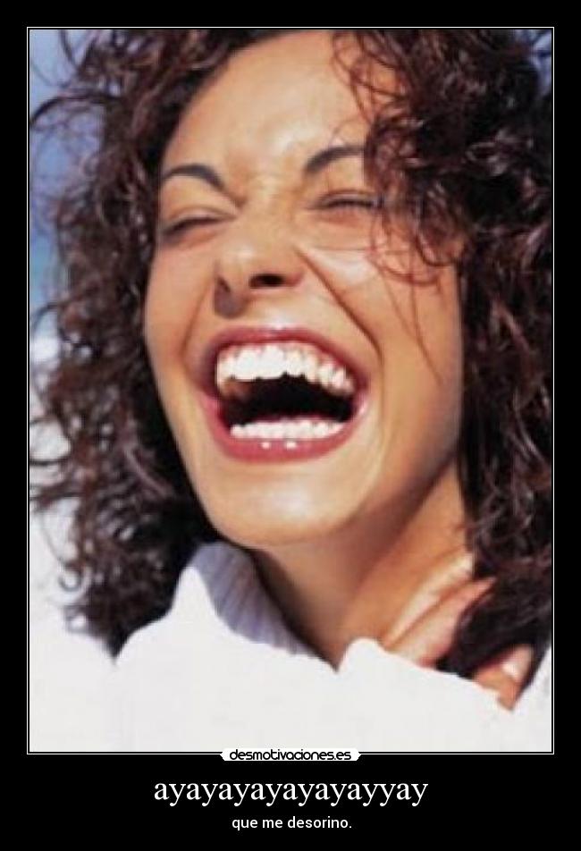 ayayayayayayayyay - que me desorino.